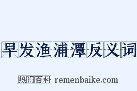 早发渔浦潭反义词是什么意思的图片